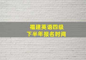 福建英语四级下半年报名时间