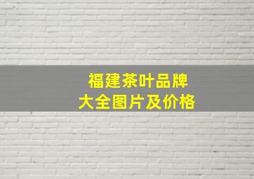 福建茶叶品牌大全图片及价格