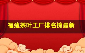 福建茶叶工厂排名榜最新