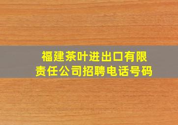 福建茶叶进出口有限责任公司招聘电话号码