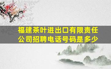 福建茶叶进出口有限责任公司招聘电话号码是多少