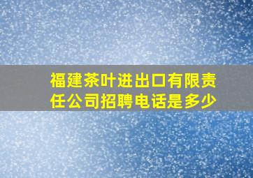 福建茶叶进出口有限责任公司招聘电话是多少