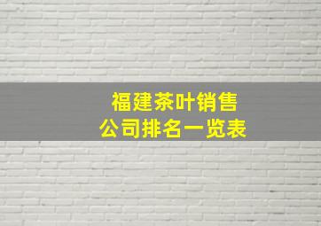 福建茶叶销售公司排名一览表