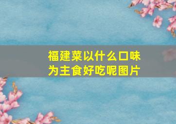 福建菜以什么口味为主食好吃呢图片