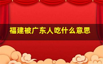 福建被广东人吃什么意思