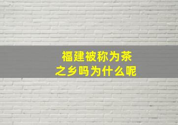 福建被称为茶之乡吗为什么呢