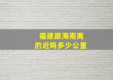 福建跟海南离的近吗多少公里