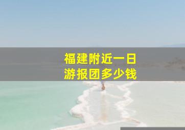 福建附近一日游报团多少钱