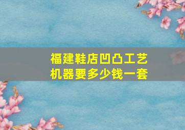 福建鞋店凹凸工艺机器要多少钱一套