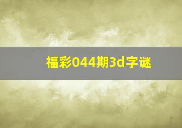 福彩044期3d字谜