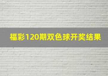 福彩120期双色球开奖结果