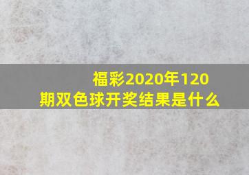 福彩2020年120期双色球开奖结果是什么