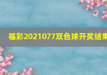 福彩2021077双色球开奖结果