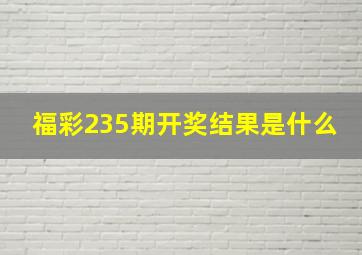 福彩235期开奖结果是什么