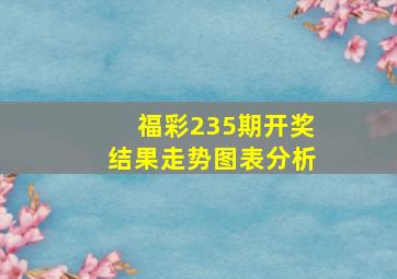 福彩235期开奖结果走势图表分析