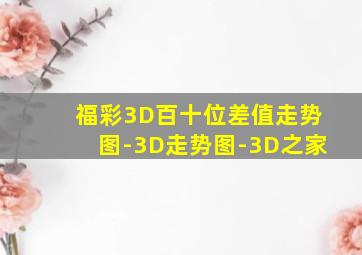 福彩3D百十位差值走势图-3D走势图-3D之家