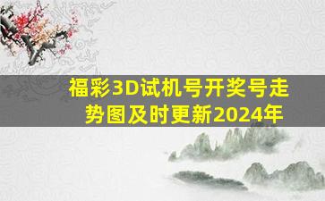 福彩3D试机号开奖号走势图及时更新2024年