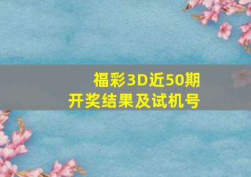 福彩3D近50期开奖结果及试机号