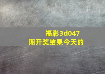 福彩3d047期开奖结果今天的