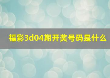 福彩3d04期开奖号码是什么