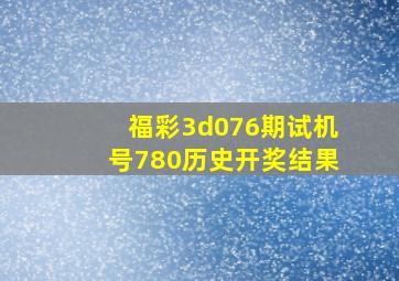 福彩3d076期试机号780历史开奖结果