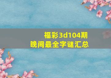 福彩3d104期晚间最全字谜汇总