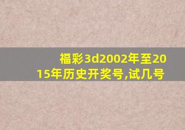 福彩3d2002年至2015年历史开奖号,试几号