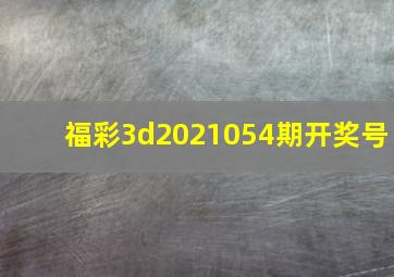 福彩3d2021054期开奖号