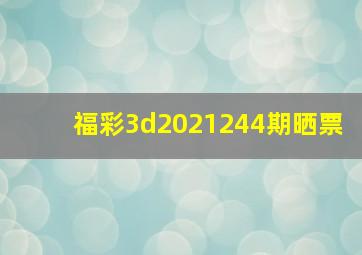 福彩3d2021244期晒票