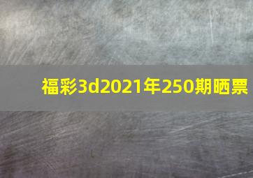 福彩3d2021年250期晒票