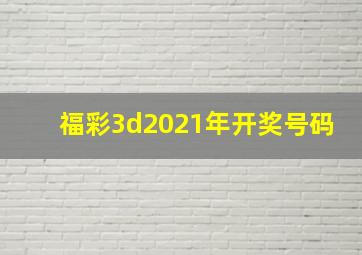 福彩3d2021年开奖号码