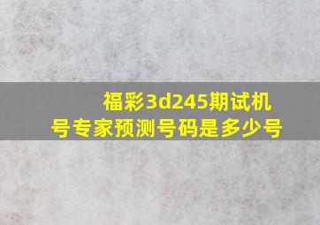 福彩3d245期试机号专家预测号码是多少号