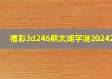 福彩3d246期太湖字谜2024247