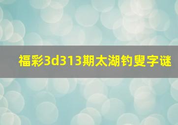 福彩3d313期太湖钓叟字谜