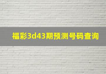 福彩3d43期预测号码查询