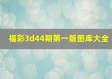 福彩3d44期第一版图库大全