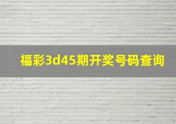 福彩3d45期开奖号码查询