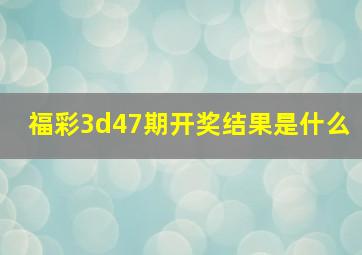 福彩3d47期开奖结果是什么