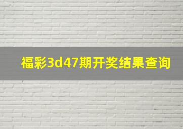 福彩3d47期开奖结果查询