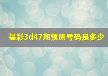 福彩3d47期预测号码是多少