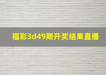 福彩3d49期开奖结果直播