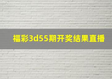 福彩3d55期开奖结果直播