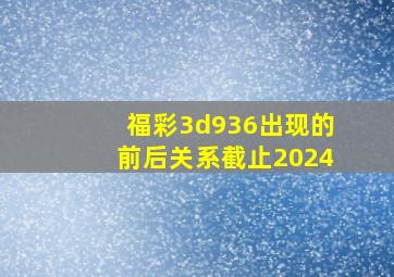 福彩3d936出现的前后关系截止2024