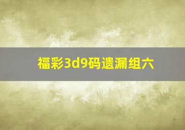 福彩3d9码遗漏组六