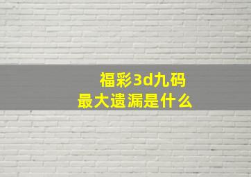 福彩3d九码最大遗漏是什么