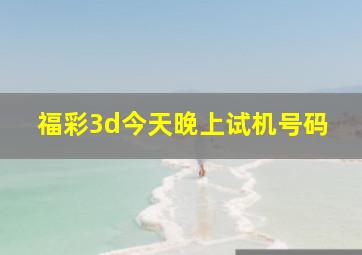 福彩3d今天晚上试机号码