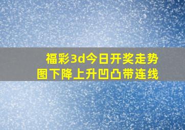 福彩3d今日开奖走势图下降上升凹凸带连线