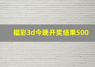 福彩3d今晚开奖结果500