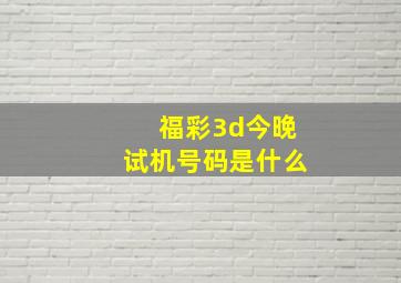 福彩3d今晚试机号码是什么