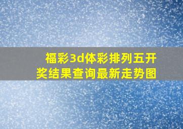 福彩3d体彩排列五开奖结果查询最新走势图